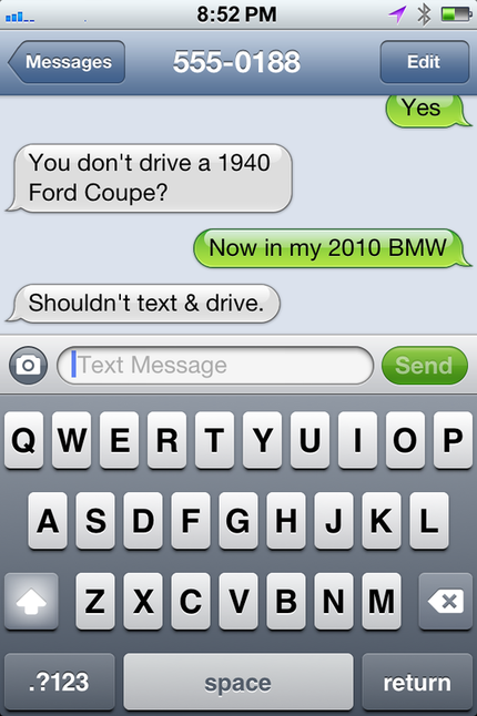 Eric: You don't drive a 1940 Ford Coupe?  Judy: Now in my 2010 BMW  Eric: Shouldn't text & drive